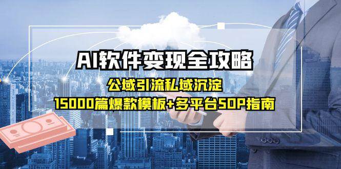（15046期）AI软件变现全攻略：公域引流私域沉淀，15000篇爆款模板+多平台SOP指南-来友网创