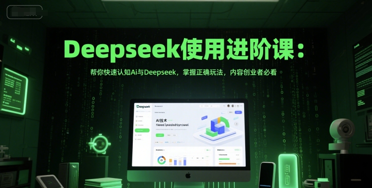 Deepseek使用进阶课：帮你快速认知Ai与Deepseek，掌握正确玩法，内容创业者必看-来友网创