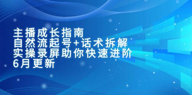 （15049期）主播成长指南：自然流起号+话术拆解，实操录屏助你快速进阶（6月更新）-来友网创