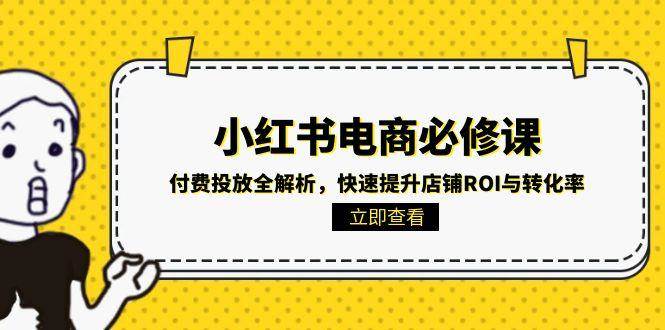 小红书电商必修课：付费投放全解析，快速提升店铺ROI与转化率-来友网创