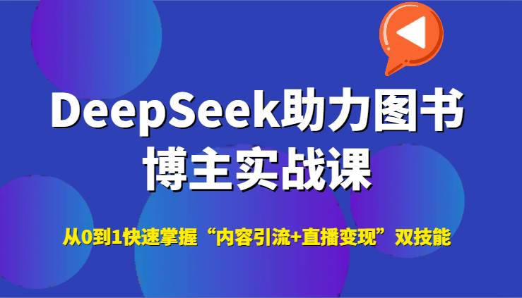 DeepSeek助力图书博主实战课，从0到1快速掌握“内容引流+直播变现”双技能-来友网创