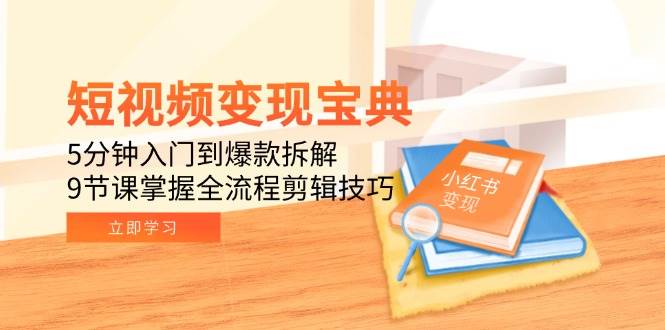 （15055期）短视频变现宝典：5分钟入门到爆款拆解，9节课掌握全流程剪辑技巧-来友网创