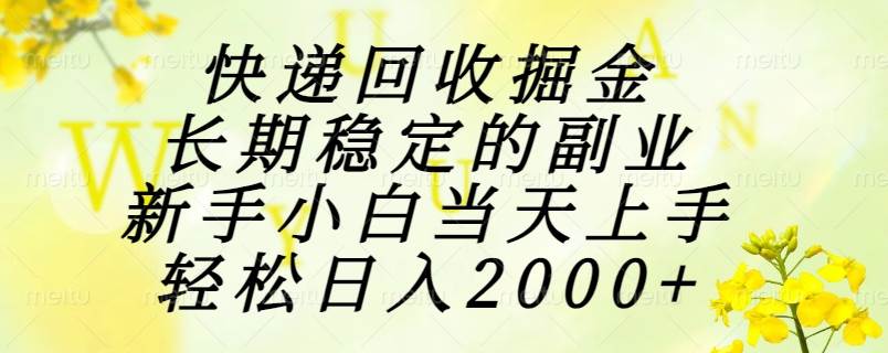 （15058期）快递回收掘金，长期稳定的副业，新手小白当天上手，轻松日入2000+-来友网创