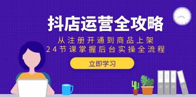 抖店运营全攻略：从注册开通到商品上架，24节课掌握后台实操全流程-来友网创