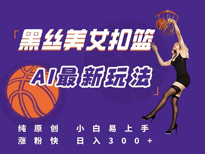 （15062期）最新AI生成美女扣篮视频，纯原创，小白轻松上手掌握流量秘籍，日入300+-来友网创