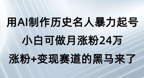 用AI制作历史名人暴力起号，小白可做月涨粉24W涨粉+变现赛道的黑马来了-来友网创