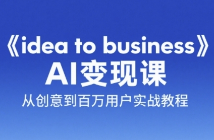 《idea to business》AI变成变现课，从创意到百万用户实战教程-来友网创