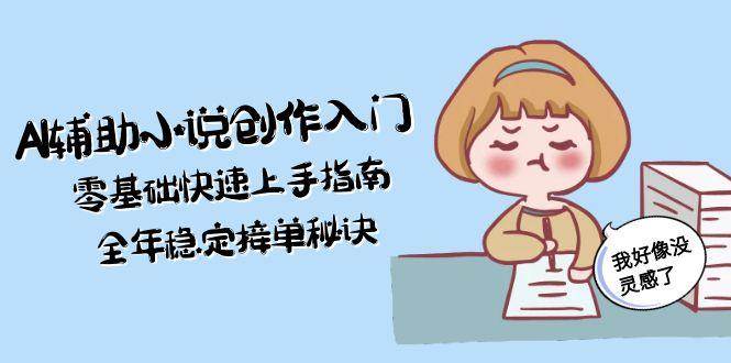 （15067期）AI辅助小说创作入门，零基础快速上手指南，全年稳定接单秘诀-来友网创
