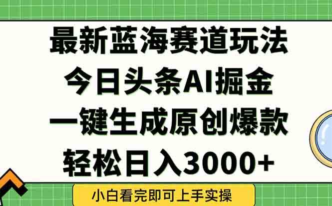 （15072期）今日头条2025年最新蓝海玩法，一键生成爆款，轻松实现矩阵日入3000+-来友网创