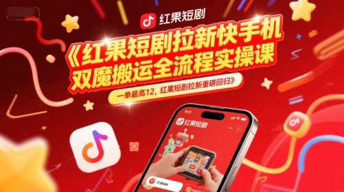 红果短剧拉新快手手机双魔法搬运全流程实操课，一单最高12，红果短剧拉新重磅回归-来友网创