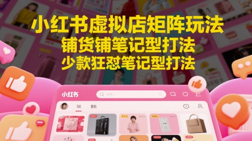 小红书虚拟店矩阵玩法，铺货铺笔记型打法，少款狂怼笔记型打法（更新）-来友网创