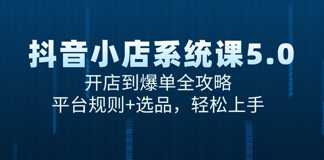 （15080期）抖音小店系统课5.0，开店到爆单全攻略，平台规则+选品，轻松上手-来友网创