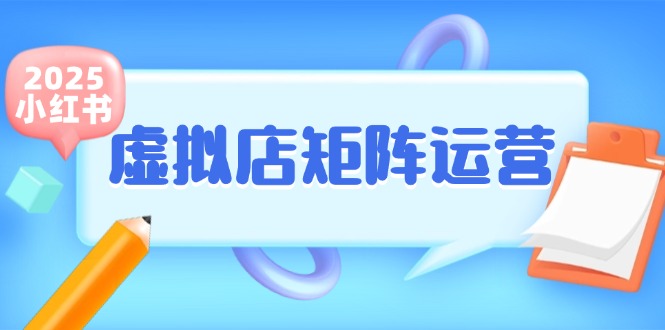 （15074期）小红书虚拟店矩阵运营，铺货少款笔记，半自动化，开店轻松玩副业-来友网创
