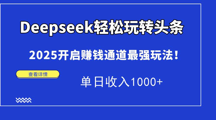 （15084期）Deepseek轻松玩转头条，2025开启赚钱通道最强玩法！单日收入1000+-来友网创