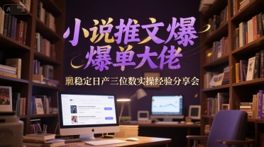 小说推文爆单大佬稳定日产三位数实操经验分享会-来友网创