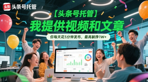 【头条号托管 】我提供视频和文章，你每天花5分钟发布，最高躺挣1W+【揭秘】-来友网创