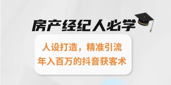 （15095期）房产经纪人必学：人设打造，精准引流，年入百万的抖音获客术-来友网创