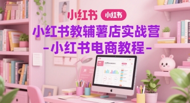 小红书教辅薯店实战营-小红书电商教程-来友网创