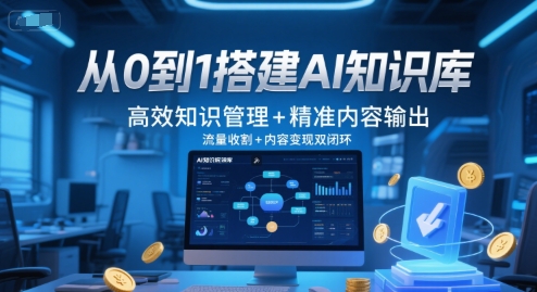 从0到1搭建AI知识库，高效知识管理+精准内容输出，流量收割+内容变现双闭环-来友网创