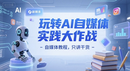 玩转AI自媒体实践大作战-自媒体教程，只讲干货-来友网创