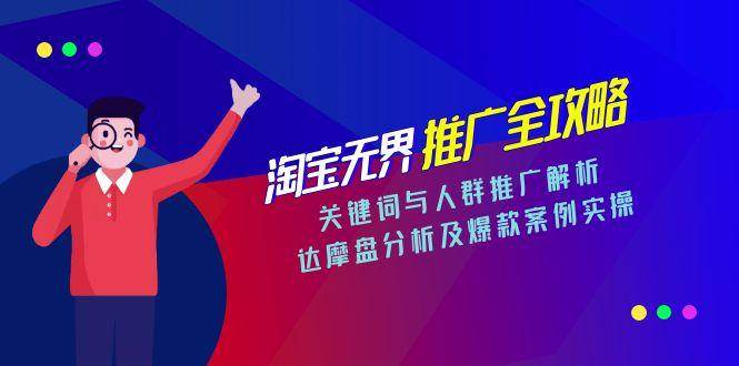（15127期）淘宝无界推广全攻略，关键词与人群推广解析，达摩盘分析及爆款案例实操-来友网创