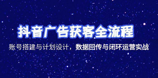 （15122期）抖音广告获客全流程，账号搭建与计划设计，数据回传与闭环运营实战-来友网创