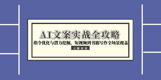 （15123期）AI文案实战全攻略，指令优化与潜力挖掘，短视频到书籍写作全场景覆盖-来友网创