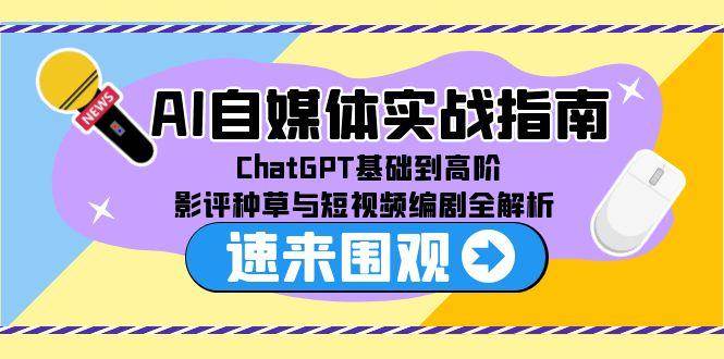 （15124期）AI自媒体实战指南，ChatGPT基础到高阶，影评种草与短视频编剧全解析-来友网创