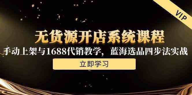 无货源开店系统课程，手动上架与1688代销教学，蓝海选品四步法实战-来友网创