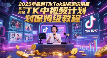 2025年最新TikTok影视解说项目，新手也能挣美金，TK中视频计划保姆级教程-来友网创