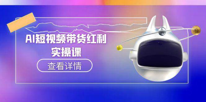 （15137期）AI短视频带货红利实操，抖音算法与流量分配机制，AI辅助脚本生成实操指南-来友网创