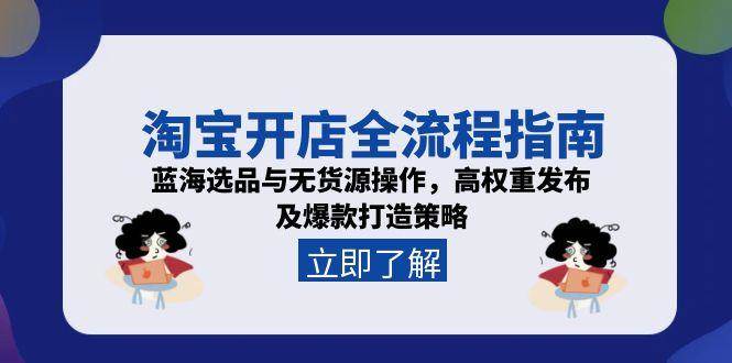 （15134期）淘宝开店全流程指南，蓝海选品与无货源操作，高权重发布及爆款打造策略-来友网创