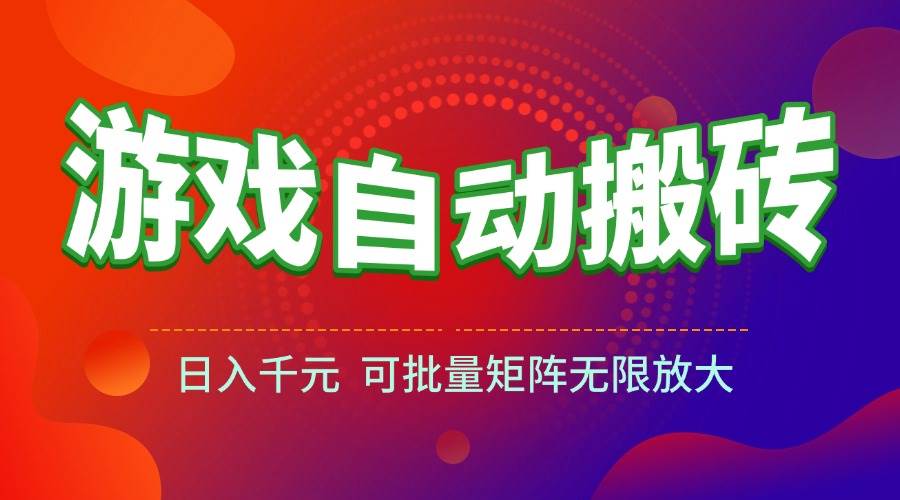 （15148期）游戏全自动搬砖项目，日入千元 ，可批量矩阵无限放大-来友网创