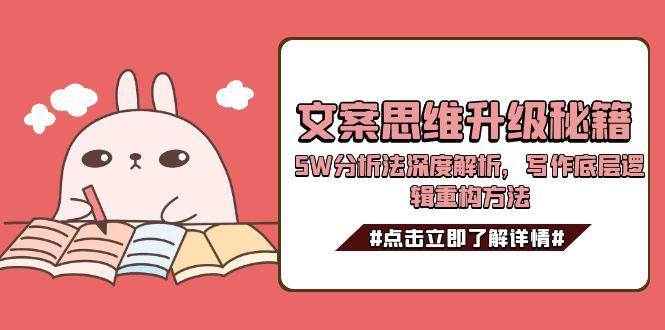 （15151期）文案思维升级秘籍，5W分析法深度解析，写作底层逻辑重构方法-来友网创