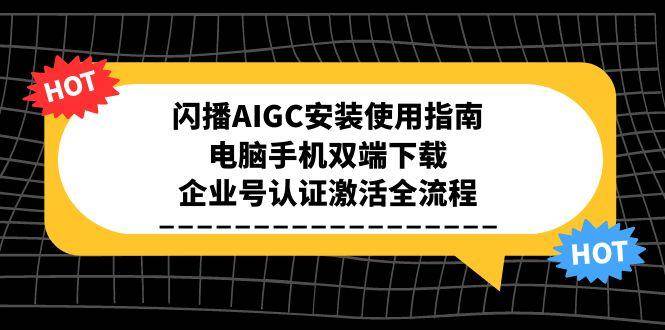 （15155期）闪播AIGC安装使用指南，电脑手机双端下载，企业号认证激活全流程-来友网创