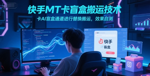 快手MT卡盲盒搬运技术，卡AI盲盒通道进行替换搬运，效果自测-来友网创