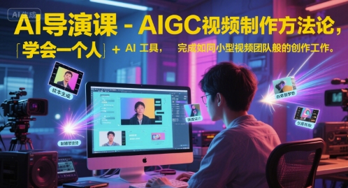 AI导演课-AIGC视频制作方法论，学会一个人+AI工具，完成如同小型视频团队般的创作工作，实现导演梦-来友网创