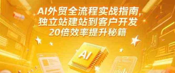 AI外贸全流程实战指南，独立站建站到客户开发，20倍效率提升秘籍(更新6月)-来友网创