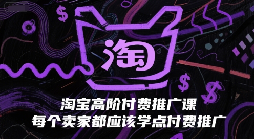 淘宝高阶付费推广课，每个卖家都应该学点付费推广-来友网创