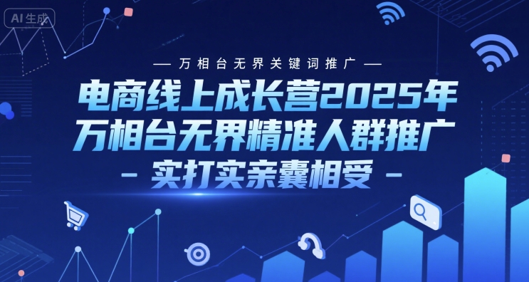 电商线上成长营2025年，万相台无界关键词推广-万相台无界精准人群推广-实打实亲囊相受-来友网创