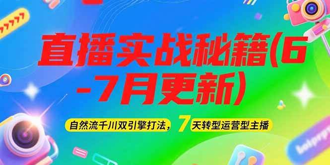2025直播实战秘籍(6-7月更新)：自然流千川双引擎打法，7天转型运营型主播-来友网创