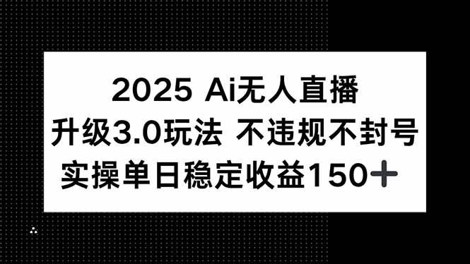 （15203期）2025 AI无人直播升级3.0玩法，不违规 不封号，单日稳定收益150+-来友网创