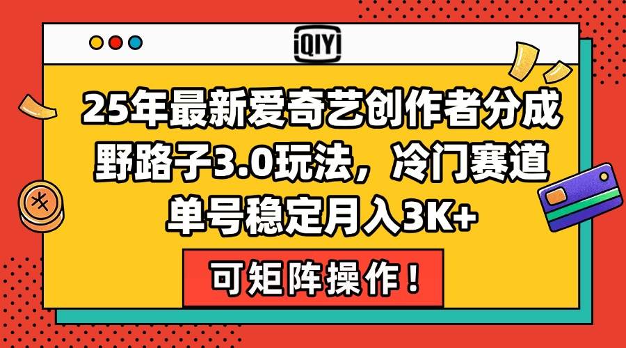 （15208期）25年最新爱奇艺创作者分成野路子3.0玩法，冷门赛道，单号稳定月入3K+，…-来友网创