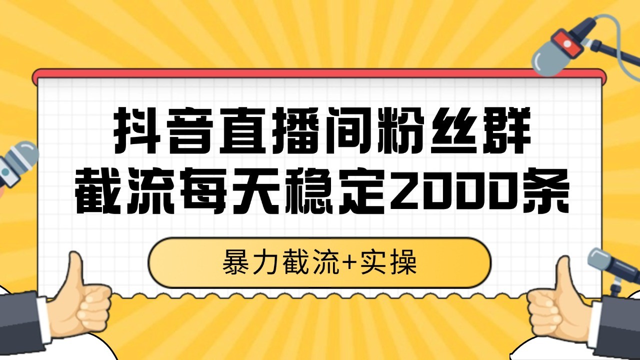 抖音直播间粉丝群截流，稳定采集数据全行业通用 2000+数据一天-来友网创