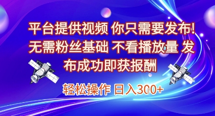平台提供视频，你只需要发布， 无需粉丝基础，不看播放量，发布成功即获报酬，日入3张【揭秘】-来友网创