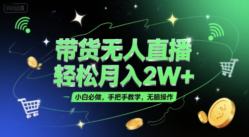 带货无人直播，轻松月入2W+，小白必做，手把手教学，无脑操作(附学习资料)-来友网创