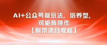 AI+公众号新玩法之培养型，可矩阵操作【附带项目教程】-来友网创