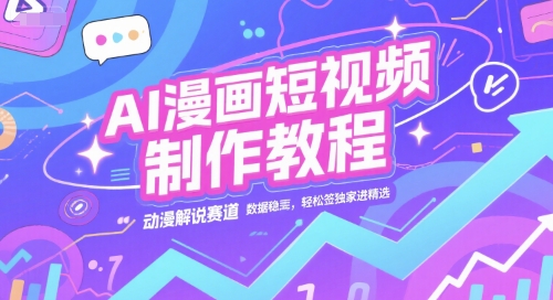 AI漫画短视频制作教程，动漫解说赛道，数据稳定且流量高，轻松签独家进精选-来友网创