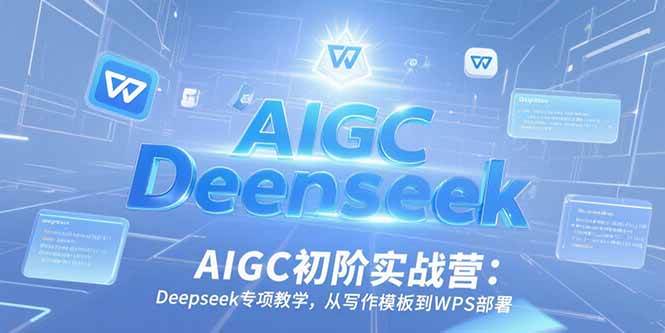 （15223期）AIGC初阶实战营：Deepseek专项教学，从写作模板到WPS部署-来友网创