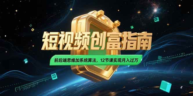 （15221期）2025短视频创富指南，前后端思维加系统算法，12节课实现月入过万-来友网创